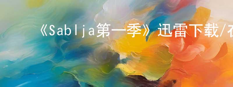 ﻿查平平发布﻿《Sablja第一季》迅雷下载/在线观看-灵异惊悚-美剧天堂